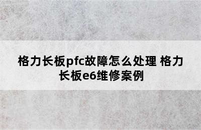 格力长板pfc故障怎么处理 格力长板e6维修案例